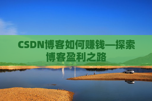 CSDN博客如何赚钱—探索博客盈利之路